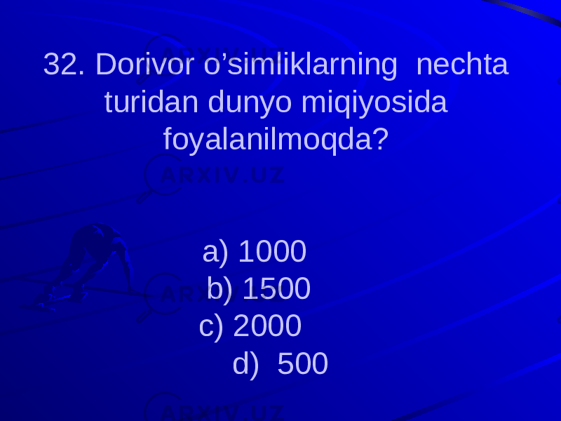 32. Dorivor o’simliklarning nechta turidan dunyo miqiyosida foyalanilmoqda? a) 1000 b) 1500 c) 2000 d) 500 