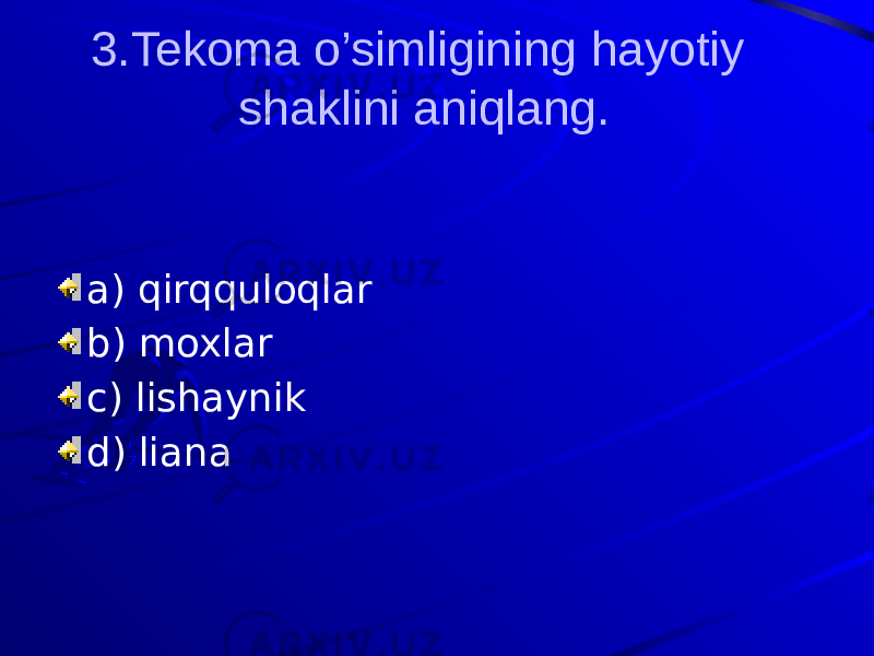 3.Tekoma o’simligining hayotiy shaklini aniqlang. a) qirqquloqlar b) moxlar c) lishaynik d) liana 
