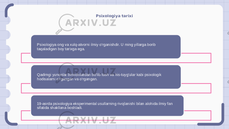 Psixologiya tarixi Psixologiya ong va xulq-atvorni ilmiy o&#39;rganishdir. U ming yillarga borib taqaladigan boy tarixga ega. Qadimgi yunonlar birinchilardan bo&#39;lib tush va his-tuyg&#39;ular kabi psixologik hodisalarni o&#39;rgangan va o&#39;rgangan. 19-asrda psixologiya eksperimental usullarning rivojlanishi bilan alohida ilmiy fan sifatida shakllana boshladi. 