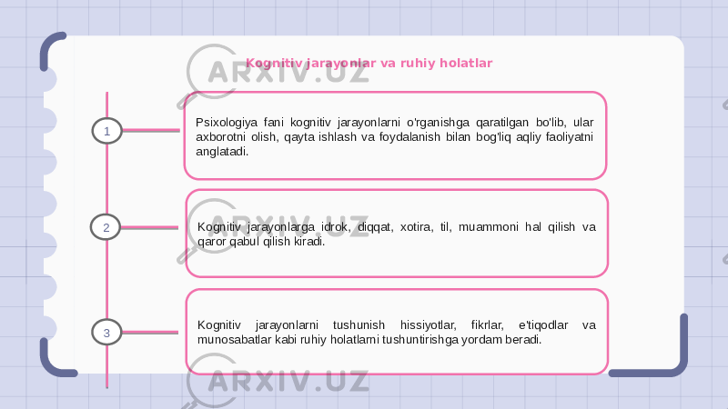 Kognitiv jarayonlar va ruhiy holatlar Psixologiya fani kognitiv jarayonlarni o&#39;rganishga qaratilgan bo&#39;lib, ular axborotni olish, qayta ishlash va foydalanish bilan bog&#39;liq aqliy faoliyatni anglatadi. Kognitiv jarayonlarga idrok, diqqat, xotira, til, muammoni hal qilish va qaror qabul qilish kiradi. Kognitiv jarayonlarni tushunish hissiyotlar, fikrlar, e&#39;tiqodlar va munosabatlar kabi ruhiy holatlarni tushuntirishga yordam beradi.1 2 3 