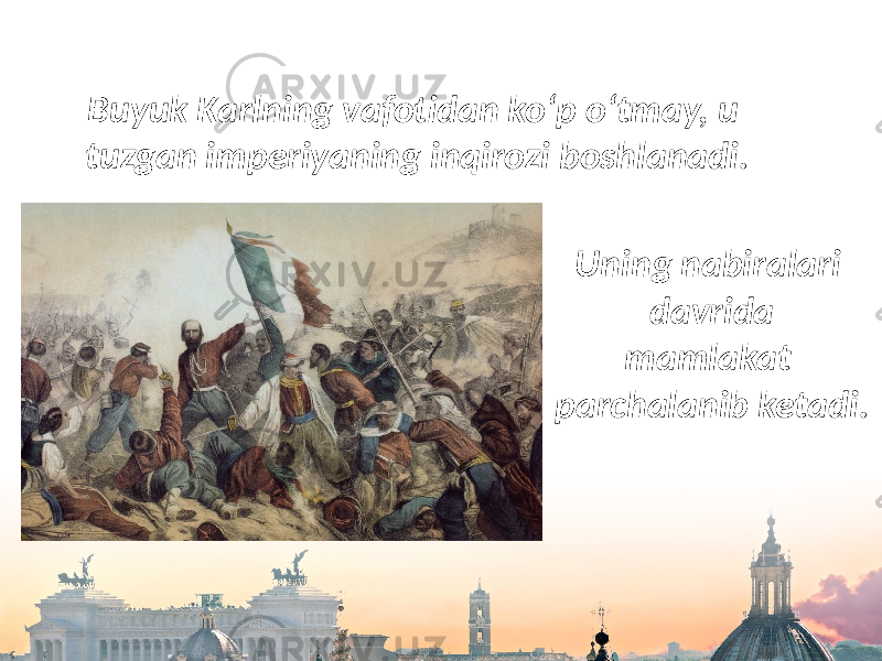 Buyuk Karlning vafotidan ko‘p o‘tmay, u tuzgan imperiyaning inqirozi boshlanadi. Uning nabiralari davrida mamlakat parchalanib ketadi. 