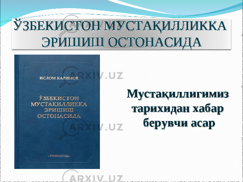 ЎЗБЕКИСТОН МУСТАҚИЛЛИККА ЎЗБЕКИСТОН МУСТАҚИЛЛИККА ЭРИШИШ ОСТОНАСИДАЭРИШИШ ОСТОНАСИДА Мустақиллигимиз Мустақиллигимиз тарихидан хабар тарихидан хабар берувчи асарберувчи асар 