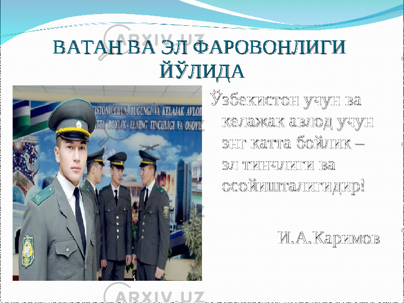 ВАТАН ВА ЭЛ ФАРОВОНЛИГИ ВАТАН ВА ЭЛ ФАРОВОНЛИГИ ЙЎЛИДАЙЎЛИДА Ўзбекистон учун ва Ўзбекистон учун ва келажак авлод учун келажак авлод учун энг катта бойлик – энг катта бойлик – эл тинчлиги ва эл тинчлиги ва осойишталигидир!осойишталигидир! И.А.КаримовИ.А.Каримов 