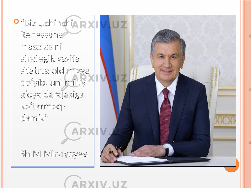  “ Biz Uchinchi Renessans masalasini strategik vazifa sifatida oldimizga qo‘yib, uni milliy g‘oya darajasiga ko‘tarmoq- damiz” Sh.M.Mirziyoyev. 01 01 0203 0A 0E 0C 0C 1918 12 13 170D 22082324 