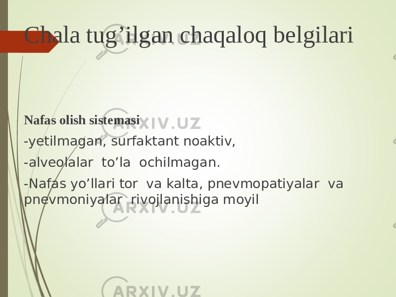 Chala tug’ilgan chaqaloq belgilari Nafas olish sistemasi -yetilmagan, surfaktant noaktiv, -alveolalar to’la ochilmagan. -Nafas yo’llari tor va kalta, pnevmopatiyalar va pnevmoniyalar rivojlanishiga moyil 