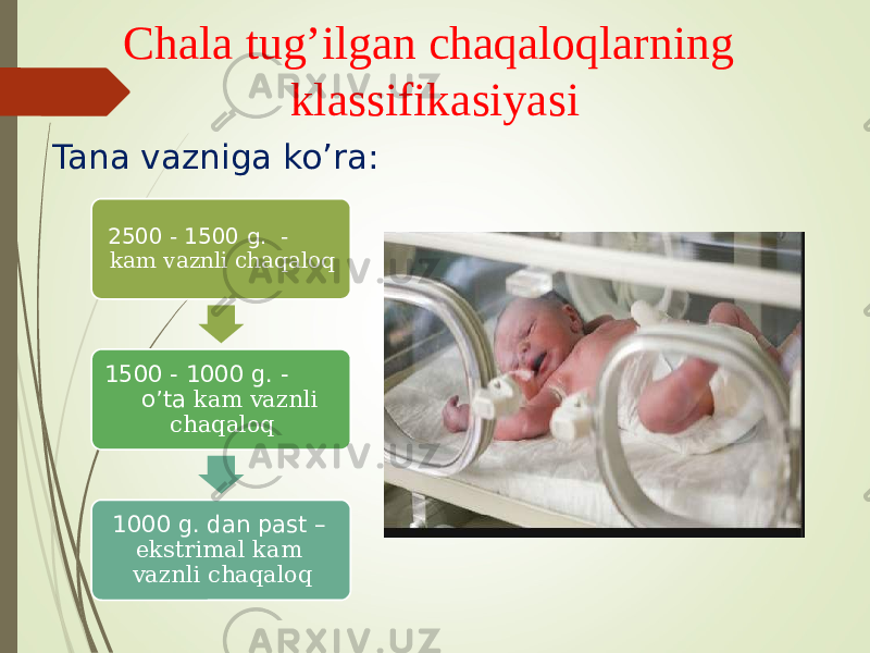 Chala tug’ilgan chaqaloqlarning klassifikasiyasi Tana vazniga ko’ra: 2500 - 1500 g. - kam vaznli chaqaloq 1500 - 1000 g. - o’ta kam vaznli chaqaloq 1000 g. dan past – ekstrimal kam vaznli chaqaloq 