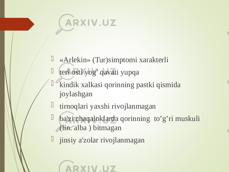  «Arlekin» (Tur)simptomi xarakterli  teri osti yog’ qavati yupqa  kindik xalkasi qorinning pastki qismida joylashgan  tirnoqlari yaxshi rivojlanmagan  ba&#39;zi chaqaloklarda qorinning to’g’ri muskuli (lin. alba ) bitmagan  jinsiy a&#39;zolar rivojlanmagan 