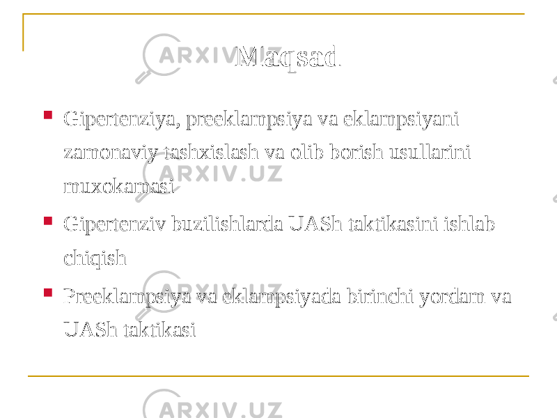 Maqsad  Gipertenziya, preeklampsiya va eklampsiyani zamonaviy tashxislash va olib borish usullarini muxokamasi  Gipertenziv buzilishlarda UАSh taktikasini ishlab chiqish  Preeklampsiya va eklampsiyada birinchi yordam va UАSh taktikasi 