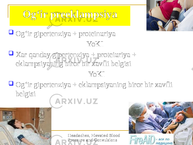 Ogʻir preeklampsiya  Ogʻir gipertenziya + proteinuriya YoKI  Xar qanday gipertenziya + proteiuriya + eklampsiyaning biror bir xavfli belgisi YoKI  Ogʻir gipertenziya + eklampsiyaning biror bir xavfli belgisi Headaches, Elevated Blood Pressure and Convulsions 20 