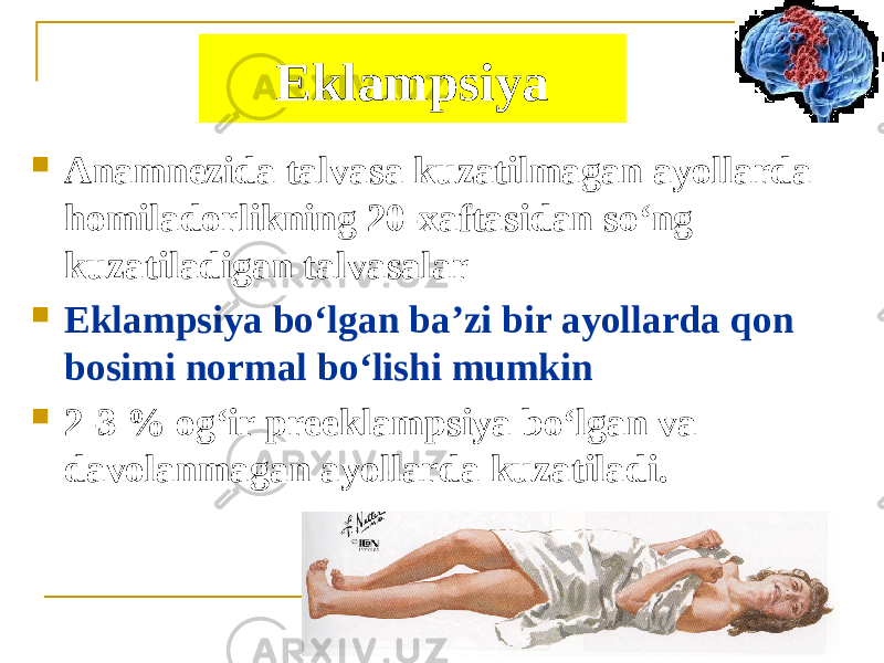 Eklampsiya  Аnamnezida talvasa kuzatilmagan ayollarda homiladorlikning 20-xaftasidan soʻng kuzatiladigan talvasalar  Eklampsiya boʻlgan baʼzi bir ayollarda qon bosimi normal boʻlishi mumkin  2-3 % ogʻir preeklampsiya boʻlgan va davolanmagan ayollarda kuzatiladi. 