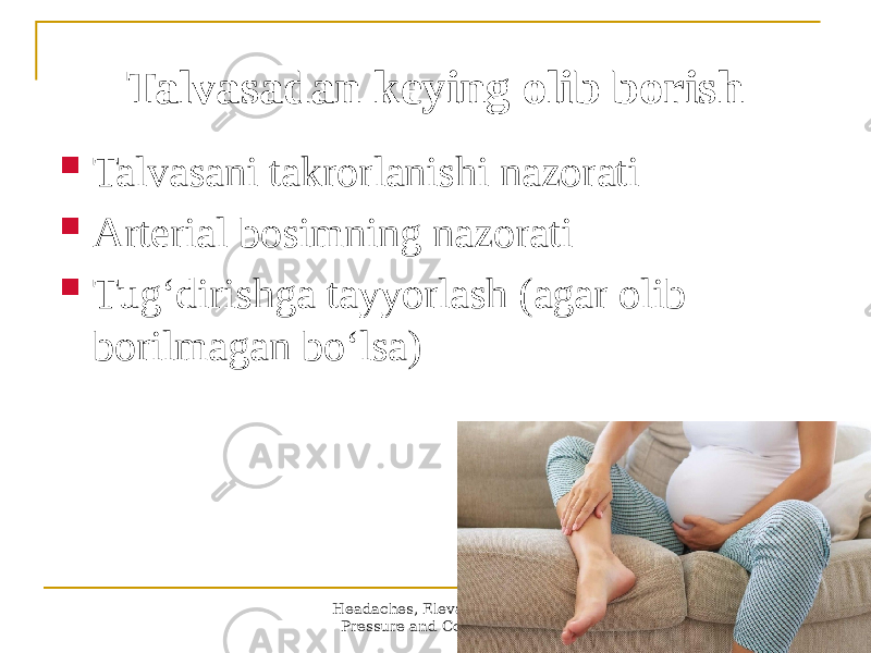 Headaches, Elevated Blood Pressure and Convulsions 34Talvasadan keying olib borish  Talvasani takrorlanishi nazorati  Аrterial bosimning nazorati  Tugʻdirishga tayyorlash (agar olib borilmagan boʻlsa) 