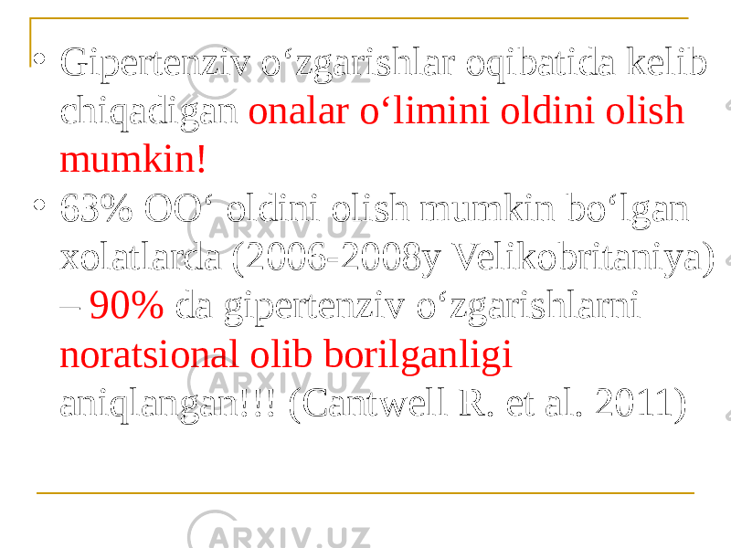 • Gipertenziv oʻzgarishlar oqibatida kelib chiqadigan onalar oʻlimini oldini olish mumkin! • 63% OOʻ oldini olish mumkin boʻlgan xolatlarda (2006-2008y Velikobritaniya) – 90% da gipertenziv oʻzgarishlarni noratsional olib borilganligi aniqlangan!!! (Cantwell R. et al. 2011) 