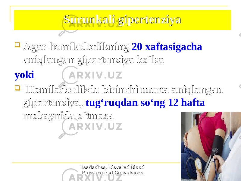 Headaches, Elevated Blood Pressure and ConvulsionsSurunkali gipertenziya  Аgar homiladorlikning 20 xaftasigacha aniqlangan gipertenziya boʻlsa yoki  Homiladorlikda birinchi marta aniqlangan gipertenziya, tugʻruqdan soʻng 12 hafta mobaynida oʻtmasa 