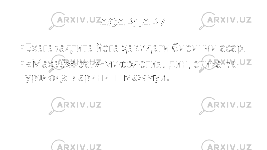 АСАРЛАРИ • Бхагавадгита йога ҳақидаги биринчи асар. • «Маҳабхорат»-мифология, дин, этика ва урф-одатларининг мажмуи. 