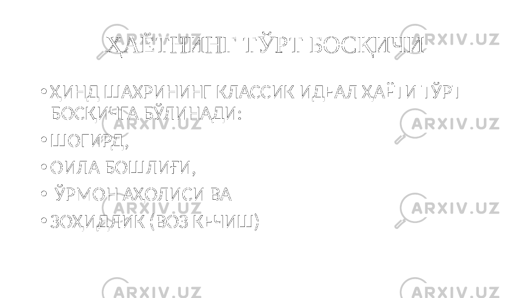 ҲАЁТНИНГ ТЎРТ БОСҚИЧИ • ҲИНД ШАХРИНИНГ КЛАССИК ИДЕАЛ ҲАЁТИ ТЎРТ БОСҚИЧГА БЎЛИНАДИ: • ШОГИРД, • ОИЛА БОШЛИҒИ, • ЎРМОН АҲОЛИСИ ВА • ЗОҲИДЛИК (ВОЗ КЕЧИШ) 