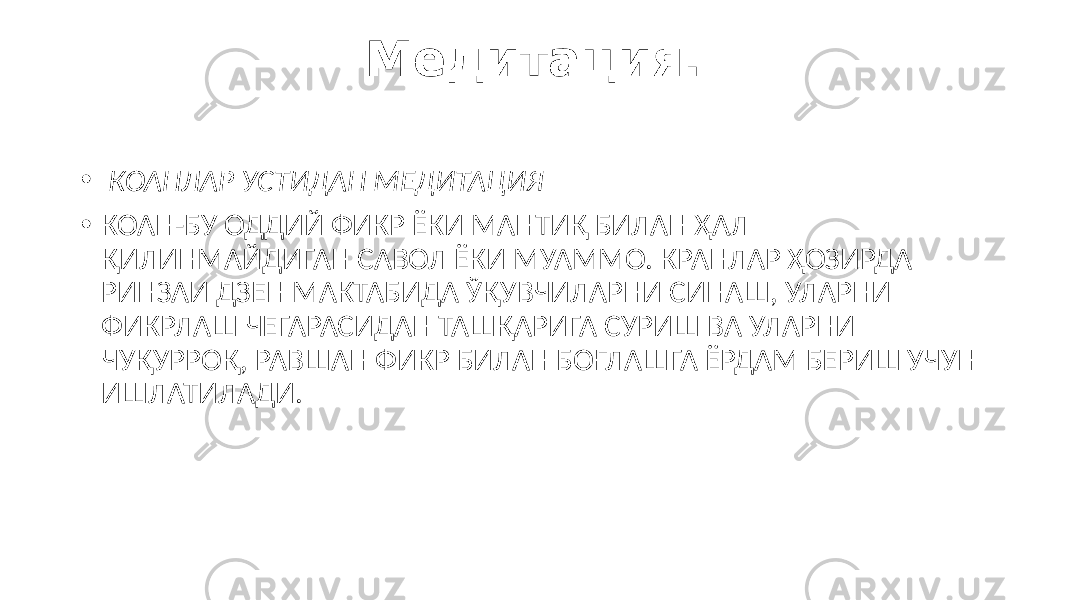 Медитация. • КОАНЛАР УСТИДАН МЕДИТАЦИЯ • КОАН-БУ ОДДИЙ ФИКР ЁКИ МАНТИҚ БИЛАН ҲАЛ ҚИЛИНМАЙДИГАН САВОЛ ЁКИ МУАММО. КРАНЛАР ҲОЗИРДА РИНЗАИ ДЗЕН МАКТАБИДА ЎҚУВЧИЛАРНИ СИНАШ, УЛАРНИ ФИКРЛАШ ЧЕГАРАСИДАН ТАШҚАРИГА СУРИШ ВА УЛАРНИ ЧУҚУРРОҚ, РАВШАН ФИКР БИЛАН БОҒЛАШГА ЁРДАМ БЕРИШ УЧУН ИШЛАТИЛАДИ. 