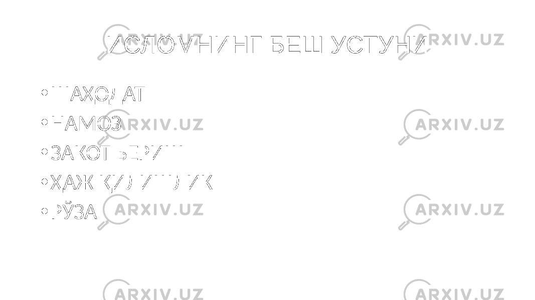 ИСЛОМНИНГ БЕШ УСТУНИ • ШАҲОДАТ • НАМОЗ • ЗАКОТ БЕРИШ • ҲАЖ ҚИЛИШЛИК • РЎЗА 