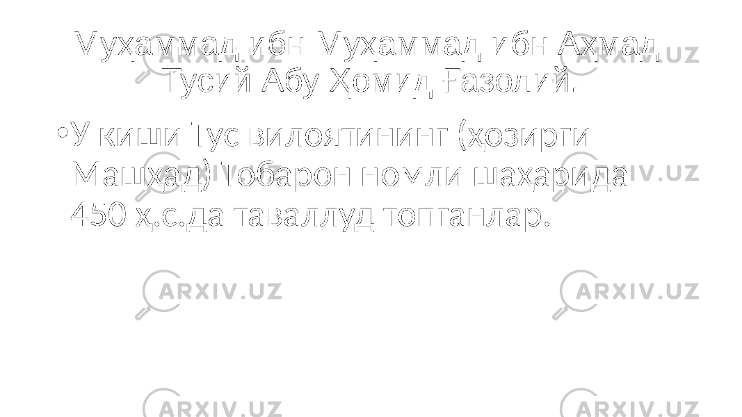 Муҳаммад ибн Муҳаммад ибн Аҳмад Тусий Абу Ҳомид Ғазолий. • У киши Тус вилоятининг (ҳозирги Машҳад) Тобарон номли шаҳарида 450 ҳ.с.да таваллуд топганлар. 