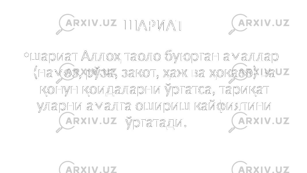 ШАРИАТ • шариат Аллоҳ таоло буюрган амаллар (намоз, рўза, закот, ҳаж ва ҳоказо) ва қонун қоидаларни ўргатса, тариқат уларни амалга ошириш кайфиятини ўргатади. 