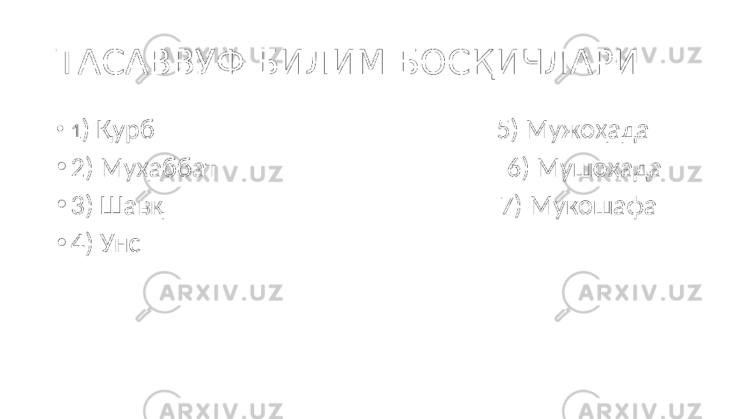 ТАСАВВУФ БИЛИМ БОСҚИЧЛАРИ • 1 ) Қурб 5) Мужоҳада • 2) Муҳаббат 6) Мушоҳада • 3) Шавқ 7) Мукошафа • 4) Унс 