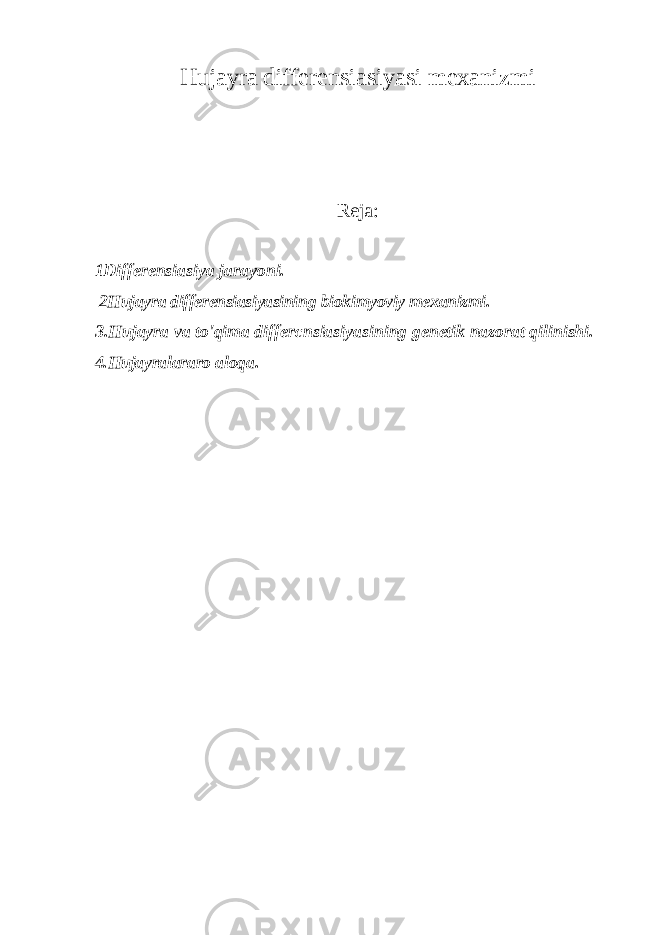 Hujayra differensiasiyasi mexanizmi Reja: 1Differensiasiya jarayoni. 2Hujayra differensiasiyasining biokimyoviy mexanizmi. 3.Hujayra va to&#39;qima differcnsiasiyasining genetik nazorat qilinishi. 4.Hujayralararo aloqa. 