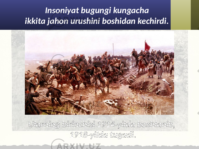 Insoniyat bugungi kungacha ikkita jahon urushini boshidan kechirdi. Ularning birinchisi 1914-yilda boshlanib, 1918-yilda tugadi. 