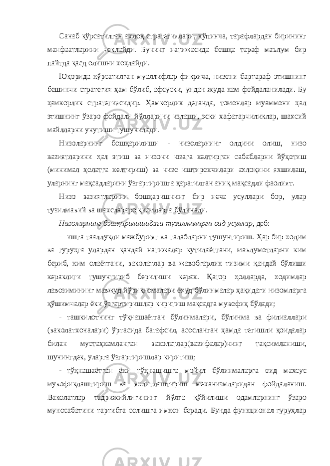 Санаб кўрсатилган ахлоқ стратегиялари, кўпинча, тарафлардан бирининг манфаатларини чеклайди. Бунинг натижасида бошқа тараф маълум бир пайтда қасд олишни хоҳлайди. Юқорида кўрсатилган муаллифлар фикрича, низони бартараф этишнинг бешинчи стратегия ҳам бўлиб, афсуски, ундан жуда кам фойдаланилади. Бу ҳамкорлик стратегиясидир. Ҳамкорлик деганда, томонлар муаммони ҳал этишнинг ўзаро фойдали йўлларини излаши, эски хафагарчиликлар, шахсий майлларни унутиши тушунилади. Низоларнинг бошқарилиши - низоларнинг олдини олиш, низо вазиятларини ҳал этиш ва низони юзага келтирган сабабларни йўқотиш (минимал ҳолатга келтириш) ва низо иштирокчилари ахлоқини яхшилаш, уларнинг мақсадларини ўзгартиришга қаратилган аниқ мақсадли фаолият. Низо вазиятларини бошқаришнинг бир неча усуллари бор, улар тузилмавий ва шахслараро қисмларга бўлинади. Низоларнинг бошқарилишидаги тузилмаларга оид усуллар, деб: - ишга тааллуқли мажбурият ва талабларни тушунтириш. Ҳар бир ходим ва гуруҳга улардан қандай натижалар кутилаётгани, маълумотларни ким бериб, ким олаётгани, ваколатлар ва жавобгарлик тизими қандай бўлиши кераклиги тушунтириб берилиши керак. Қатор ҳолларда, ходимлар лавозимининг мавжуд йўриқномалари ёхуд бўлинмалар ҳақидаги низомларга қўшимчалар ёки ўзгартиришлар киритиш мақсадга мувофиқ бўлади; - ташкилотнинг тўқнашаётган бўлинмалари, бўлинма ва филиаллари (ваколатхоналари) ўртасида батафсил, асосланган ҳамда тегишли қоидалар билан мустаҳкамланган ваколатлар(вазифалар)нинг тақсимланиши, шунингдек, уларга ўзгартиришлар киритиш; - тўқнашаётган ёки тўқнашишга мойил бўлинмаларга оид махсус мувофиқлаштириш ва яхлитлаштириш механизмларидан фойдаланиш. Ваколатлар тадрижийлигининг йўлга қўйилиши одамларнинг ўзаро муносабатини тартибга солишга имкон беради. Бунда функционал гуруҳлар 