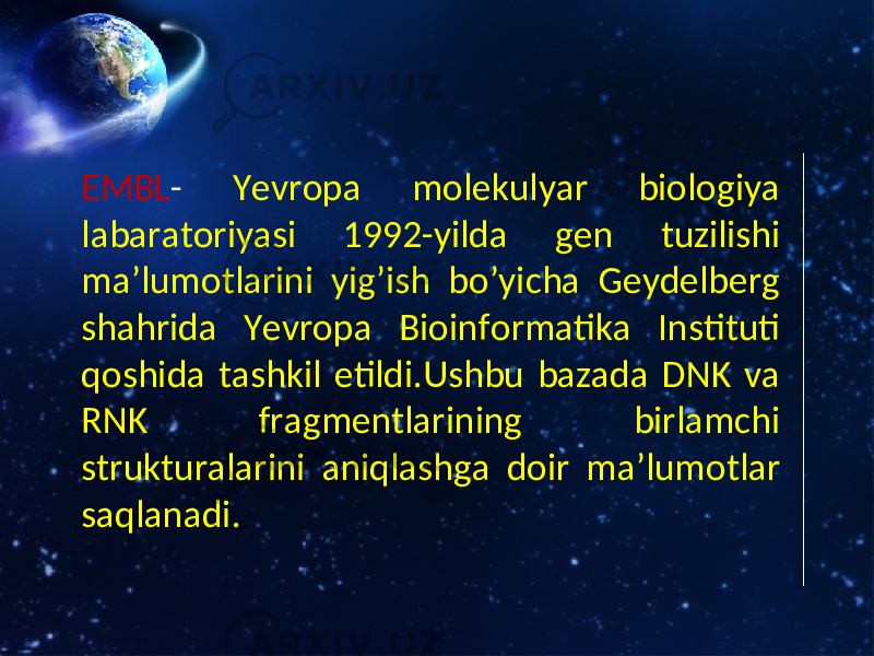 EMBL - Yevropa molekulyar biologiya labaratoriyasi 1992-yilda gen tuzilishi ma’lumotlarini yig’ish bo’yicha Geydelberg shahrida Yevropa Bioinformatika Instituti qoshida tashkil etildi.Ushbu bazada DNK va RNK fragmentlarining birlamchi strukturalarini aniqlashga doir ma’lumotlar saqlanadi. 