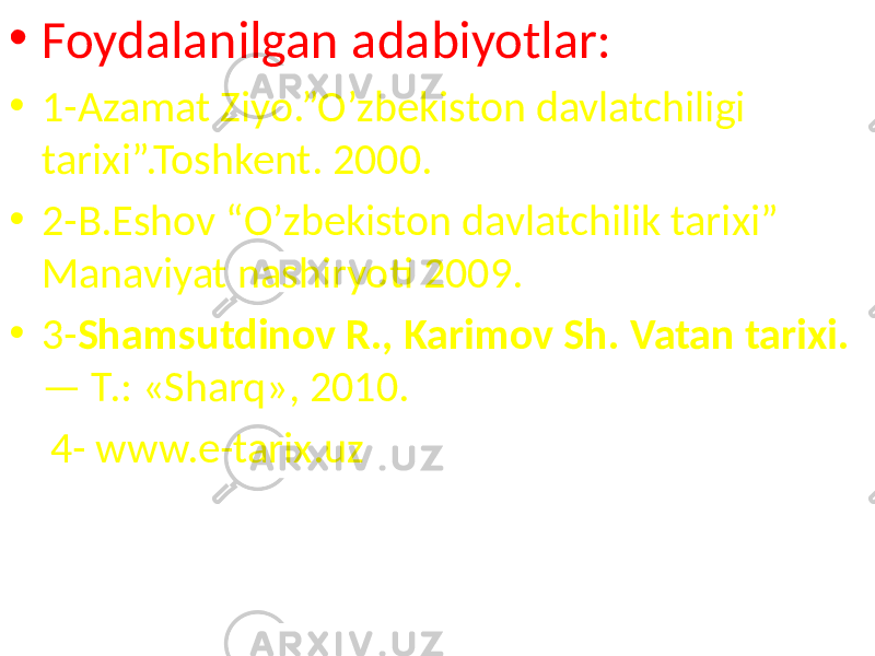 • Foydalanilgan adabiyotlar: • 1-Azamat Ziyo.”O’zbekiston davlatchiligi tarixi”.Toshkent. 2000. • 2-B.Eshov “O’zbekiston davlatchilik tarixi” Manaviyat nashiryoti 2009. • 3- Shamsutdinov R., Karimov Sh. Vatan tarixi. — Т.: «Sharq», 2010. 4- www.e-tarix.uz 
