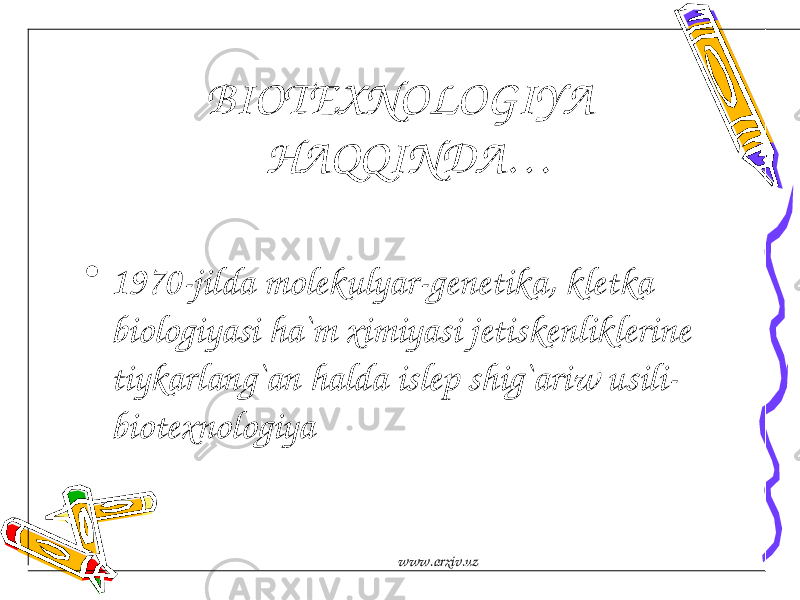 BIOTEXNOLOGIYA HAQQINDA… • 1970-jilda molekulyar-genetika, kletka biologiyasi ha`m ximiyasi jetiskenliklerine tiykarlang`an halda islep shig`ariw usili- biotexnologiya www.arxiv.uz 
