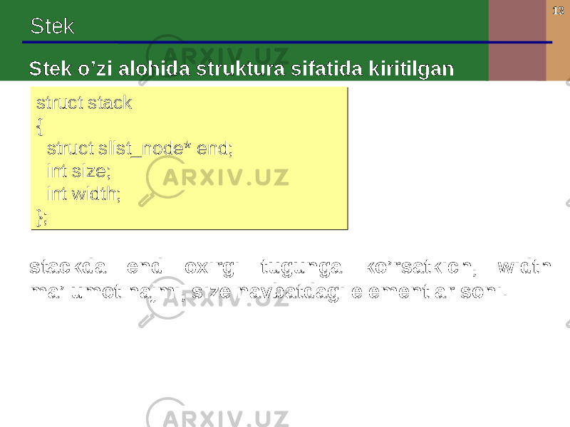 13 Stek Stek o’zi alohida struktura sifatida kiritilgan stackda end oxirgi tugunga ko’rsatkich, width ma’lumot hajmi, size navbatdagi elementlar soni. struct stack { struct slist_node* end; int size; int width; };struct stack { struct slist_node* end; int size; int width; }; 