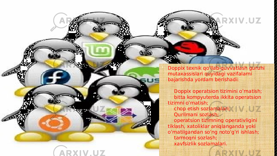  Doppix texnik qo&#39;llab-quvvatlash guruhi mutaxassislari quyidagi vazifalarni bajarishda yordam berishadi:     Doppix operatsion tizimini o&#39;rnatish;     bitta kompyuterda ikkita operatsion tizimni o&#39;rnatish;     chop etish sozlamalari;     Qurilmani sozlash;     operatsion tizimning operativligini tiklash, xatoliklar aniqlanganda yoki o&#39;rnatilgandan so&#39;ng noto&#39;g&#39;ri ishlash;     tarmoqni sozlash;     xavfsizlik sozlamalari. 01 01 0D 18 49 49 0A04 49 49 49 0A04 02 49 49 