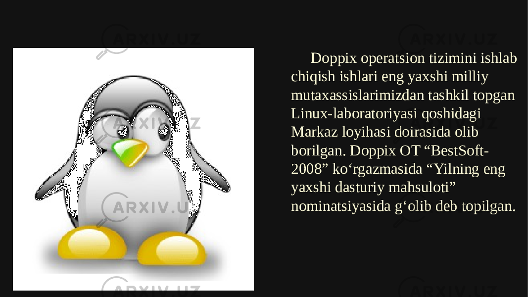 Doppix opеratsion tizimini ishlab chiqish ishlari eng yaxshi milliy mutaxassislarimizdan tashkil topgan Linux-laboratoriyasi qoshidagi Markaz loyihasi doirasida olib borilgan. Doppix OT “BestSoft- 2008” ko‘rgazmasida “Yilning eng yaxshi dasturiy mahsuloti” nominatsiyasida g‘olib deb topilgan. 01 120F04 0E 1A 1C 1102 2425 160905 0C02 