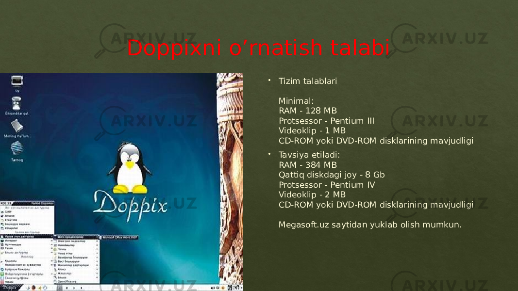 Doppixni o’rnatish talabi  Tizim talablari Minimal: RAM - 128 MB Protsessor - Pentium III Videoklip - 1 MB CD-ROM yoki DVD-ROM disklarining mavjudligi  Tavsiya etiladi: RAM - 384 MB Qattiq diskdagi joy - 8 Gb Protsessor - Pentium IV Videoklip - 2 MB CD-ROM yoki DVD-ROM disklarining mavjudligi Megasoft.uz saytidan yuklab olish mumkun.01 01 42 33 3C 38 46 43 01 42 3C 3A 38 46 43 33 