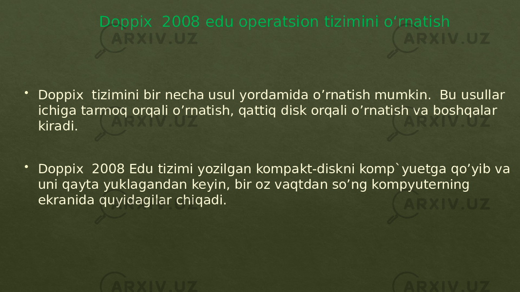 Doppix 2008 edu operatsion tizimini o‘rnatish  Doppix tizimini bir necha usul yordamida o’rnatish mumkin. Bu usullar ichiga tarmoq orqali o’rnatish, qattiq disk orqali o’rnatish va boshqalar kiradi.  Doppix 2008 Edu tizimi yozilgan kompakt-diskni komp`yuetga qo’yib va uni qayta yuklagandan keyin, bir oz vaqtdan so’ng kompyuterning ekranida quyidagilar chiqadi.01 01 01 04 2904 01 01 0F0C04 07 