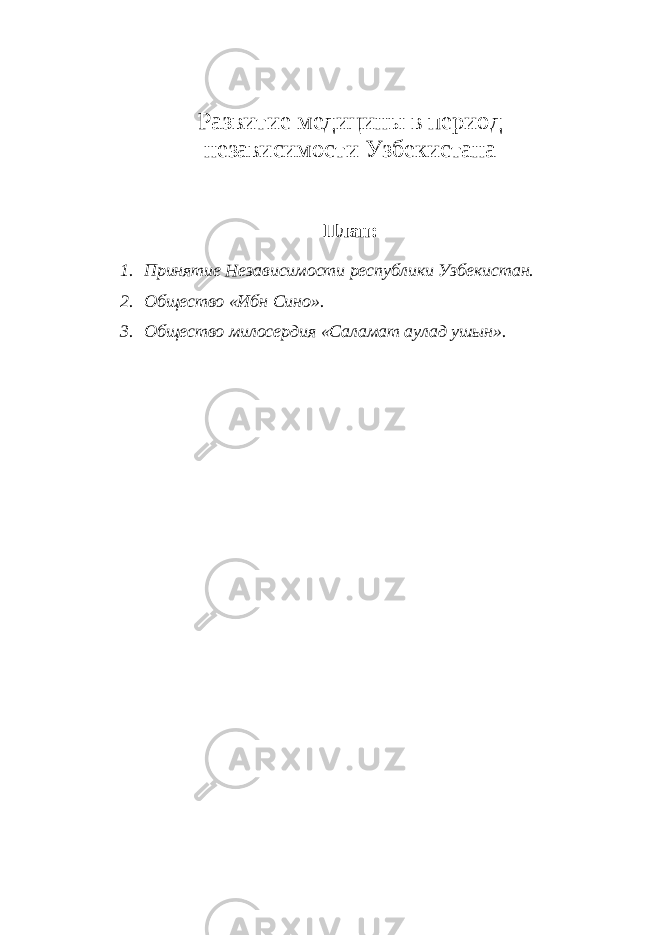 Развитие медицины в период независимости Узбекистана План: 1. Принятие Независимости республики Узбекистан. 2. Общество «Ибн Сино». 3. Общество милосердия «Саламат аулад ушын». 