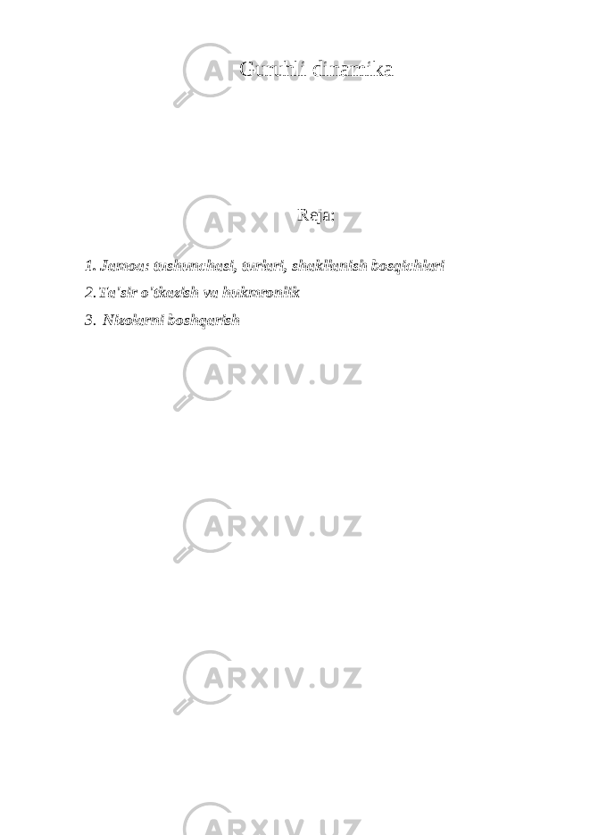 Guruhli dinamika Reja: 1. Jamoa: tushunchasi, turlari, shakllanish bosqichlari 2. Ta&#39;sir o&#39;tkazish va hukmronlik 3. Nizolarni boshqarish 