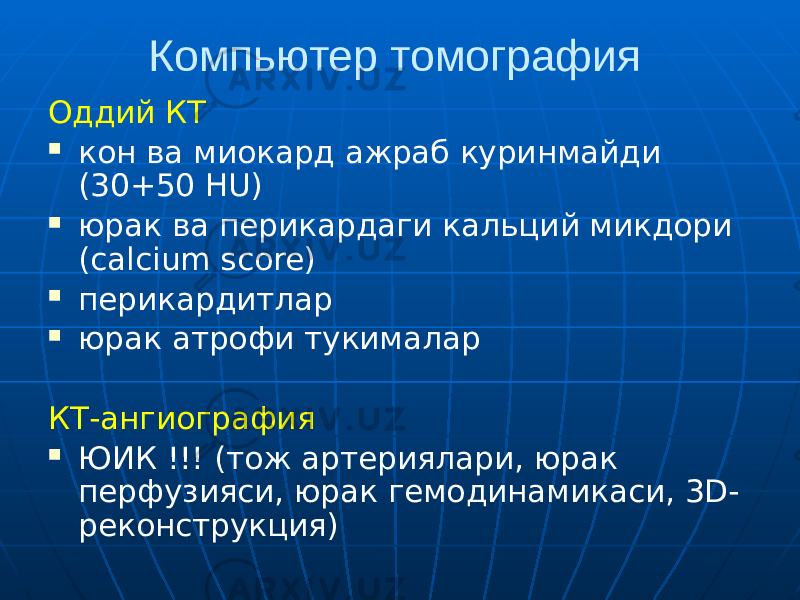 Компьютер томография Оддий КТ  кон ва миокард ажраб куринмайди (30+50 НU)  юрак ва перикардаги кальций микдори (calcium score)  перикардитлар  юрак атрофи тукималар КТ-ангиография  ЮИК !!! (тож артериялари, юрак перфузияси, юрак гемодинамикаси, 3D- реконструкция) 