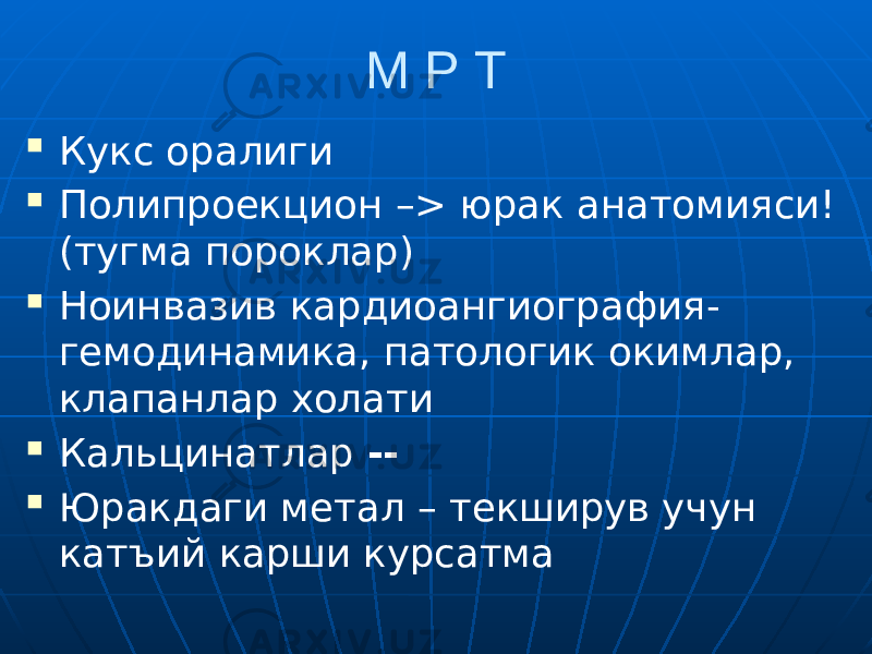 М Р Т  Кукс оралиги  Полипроекцион –> юрак анатомияси! (тугма пороклар)  Ноинвазив кардиоангиография- гемодинамика, патологик окимлар, клапанлар холати  Кальцинатлар --  Юракдаги метал – текширув учун катъий карши курсатма 