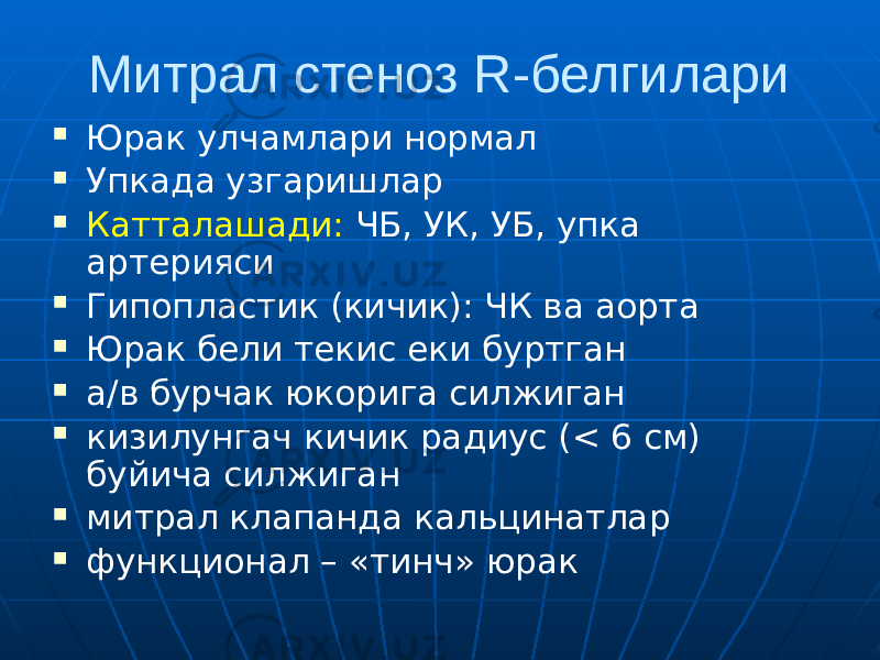 Митрал стеноз R-белгилари  Юрак улчамлари нормал  Упкада узгаришлар  Катталашади: ЧБ, УК, УБ, упка артерияси  Гипопластик (кичик): ЧК ва аорта  Юрак бели текис еки буртган  а/в бурчак юкорига силжиган  кизилунгач кичик радиус (< 6 см) буйича силжиган  митрал клапанда кальцинатлар  функционал – «тинч» юрак 