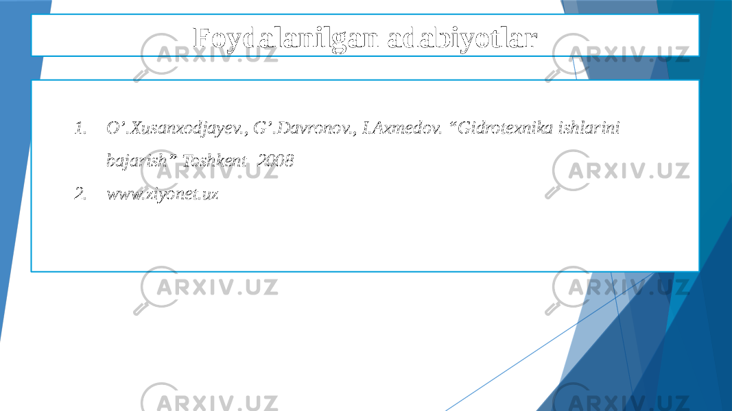 Foydalanilgan adabiyotlar 1. O’.Xusanxodjayev., G’.Davronov., I.Axmedov. “Gidrotexnika ishlarini bajarish” Toshkent -2008 2. www.ziyonet.uz 