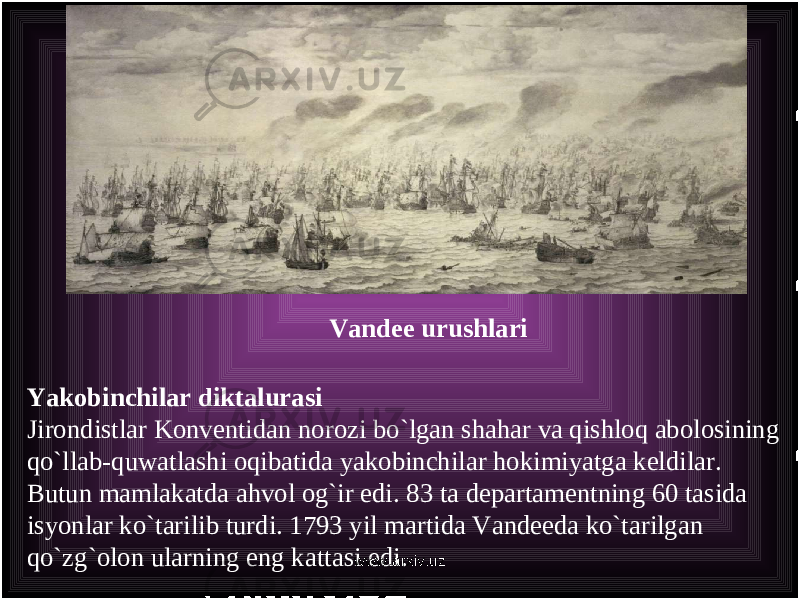 Yakobinchilar diktalurasi Jirondistlar Konventidan norozi bo`lgan shahar va qishloq abolosining qo`llab-quwatlashi oqibatida yakobinchilar hokimiyatga keldilar. Butun mamlakatda ahvol og`ir edi. 83 ta departamentning 60 tasida isyonlar ko`tarilib turdi. 1793 yil martida Vandeeda ko`tarilgan qo`zg`olon ularning eng kat t asi edi. Vandee urushlari www.arxiv.uz 