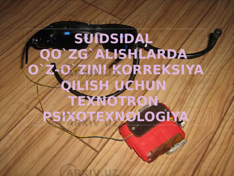 SUIDSIDAL QO`ZG`ALISHLARDA O`Z-O`ZINI KORREKSIYA QILISH UCHUN TEXNOTRON PSIXOTEXNOLOGIYA 