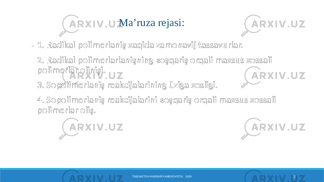  1. Radikal polimerlaniş xaqida zamonavij tassavurlar. 2. Radikal polimerlarlanişning ʙoşqariş orqali maxsus xossali polimerlar olinişi. 3. Sopolimerlaniş reakcijalarining ŭziga xosligi. 4. Sopolimerlaniş reakcijalarini ʙoşqariş orqali maxsus xossali polimerlar oliş. Ma’ruza rejasi: ЎЗБЕКИСТОН МИЛЛИЙ УНИВЕРСИТЕТИ, 2020 2 