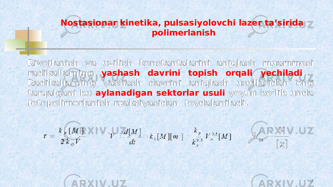 Nostasionar kinetika, pulsasiyolovchi lazer ta’sirida polimerlanish 7Rivojlanish va uzilish konstantalarini aniqlash muammosi radikallarning yashash davrini topish orqali yechiladi . Radikallarning yashash davrini aniqlash usullaridan eng tarqalgani bu аylanadigan sektorlar usuli усули bo’lib unda fotopolimerlanish reaksiyasidan foydalaniladi.] [ x V in t  