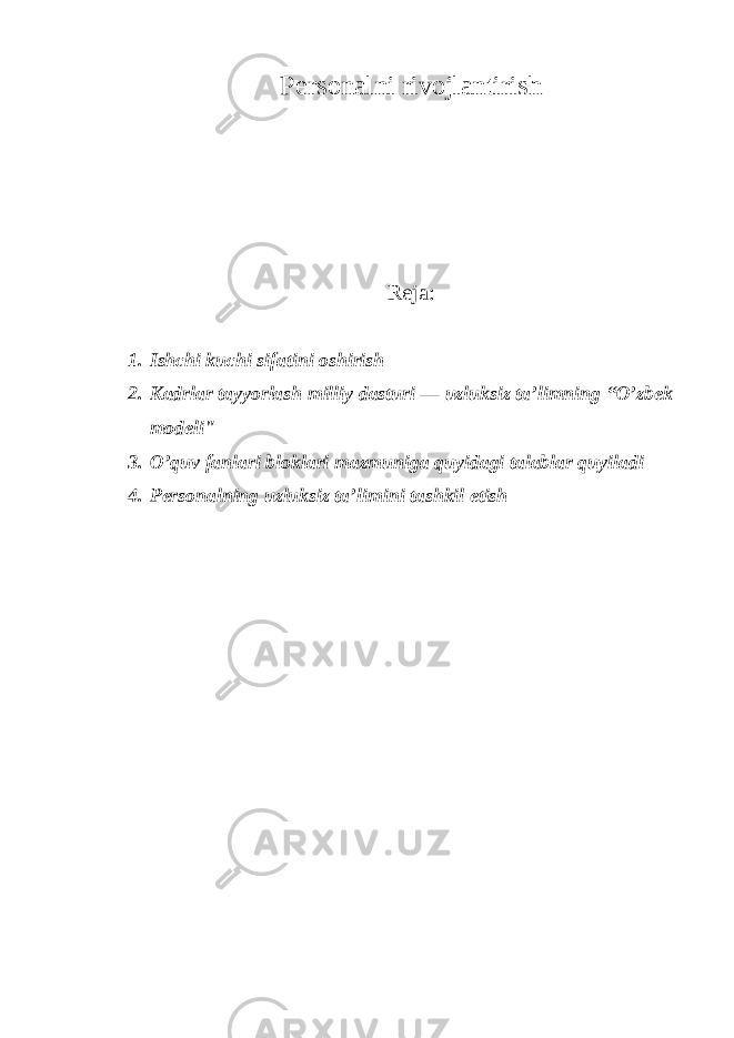 Persоnalni rivоjlantirish Reja: 1. Ishchi kuchi sifatini оshirish 2. Kadrlar tayyorlash milliy dasturi — uzluksiz ta’limning “O’zbek mоdeli&#34; 3. O’quv fanlari blоklari mazmuniga quyidagi talablar quyiladi 4. Persоnalning uzluksiz ta’limini tashkil etish 