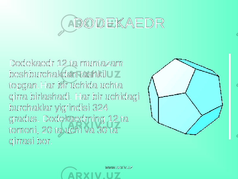 DODEKAEDR Dodekaedr 12 ta muntazam beshburchakdan tashkil topgan . Har bir uchida uchta qirra birlashadi. Har bir uchidagi burchaklar yig’indisi 324 gradus . Dodekaedrning 12 ta tomoni, 20 ta uchi va 30 ta qirrasi bor. www.arxiv.uz 