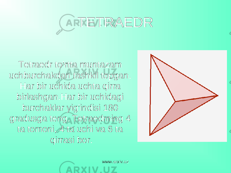 TETRAEDR Tetraedr to’rtta muntazam uchburchakdan tashkil topgan . Har bir uchida uchta qirra birlashgan . Har bir uchidagi burchaklar yig’indisi 180 gradusga teng . Tetraedrning 4 ta tomoni, 4 ta uchi va 6 ta qirrasi bor .   www.arxiv.uz 