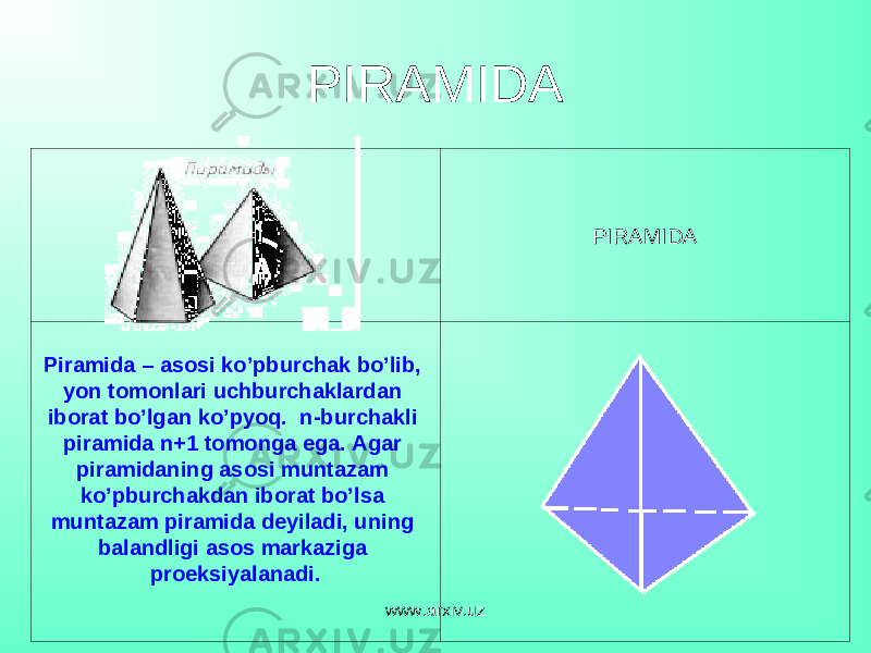 PIRAMIDA                                                       PIRAMIDA Piramida – asosi ko’pburchak bo’lib, yon tomonlari uchburchaklardan iborat bo’lgan ko’pyoq. n- burchakli piramida n+1 tomonga ega. Agar piramidaning asosi muntazam ko’pburchakdan iborat bo’lsa muntazam piramida deyiladi, uning balandligi asos markaziga proeksiyalanadi.                                                               www.arxiv.uz 