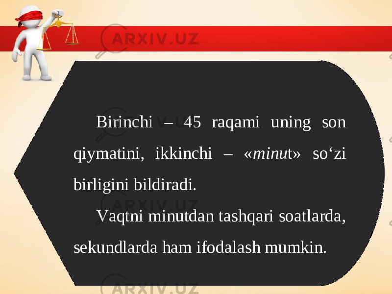 Birinchi – 45 raqami uning son qiymatini, ikkinchi – « minu t» so‘zi birligini bildiradi. Vaqtni minutdan tashqari soatlarda, sekundlarda ham ifodalash mumkin. 